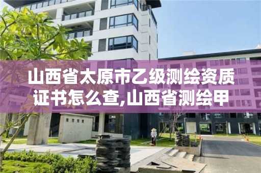 山西省太原市乙級測繪資質證書怎么查,山西省測繪甲級單位。