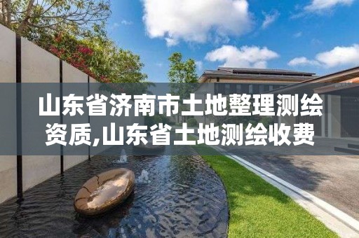 山東省濟南市土地整理測繪資質,山東省土地測繪收費標準