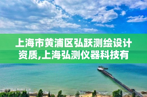 上海市黃浦區(qū)弘躍測繪設(shè)計(jì)資質(zhì),上海弘測儀器科技有限公司