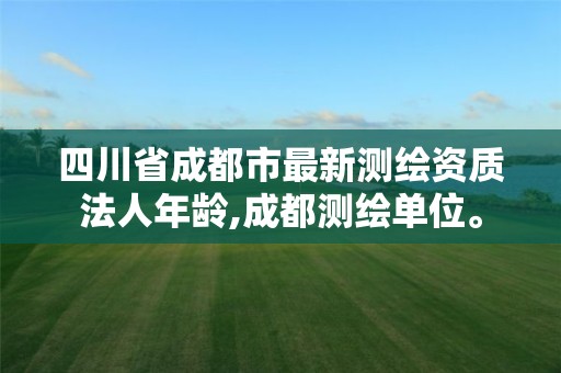 四川省成都市最新測繪資質法人年齡,成都測繪單位。