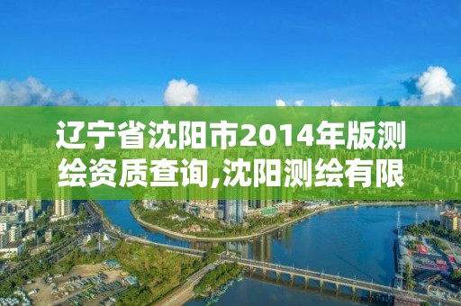 遼寧省沈陽市2014年版測繪資質查詢,沈陽測繪有限公司。