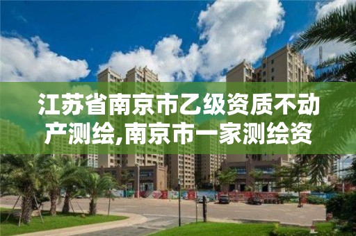 江蘇省南京市乙級資質(zhì)不動產(chǎn)測繪,南京市一家測繪資質(zhì)單位要使用。