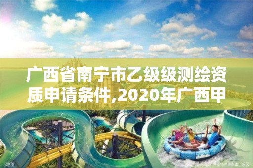 廣西省南寧市乙級級測繪資質(zhì)申請條件,2020年廣西甲級測繪資質(zhì)單位