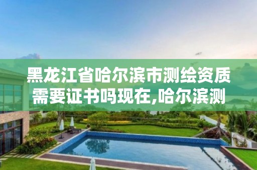 黑龍江省哈爾濱市測繪資質(zhì)需要證書嗎現(xiàn)在,哈爾濱測繪招聘