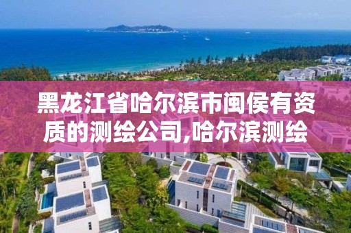 黑龍江省哈爾濱市閩侯有資質的測繪公司,哈爾濱測繪公司招聘。