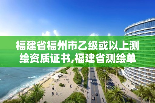 福建省福州市乙級或以上測繪資質證書,福建省測繪單位名單。