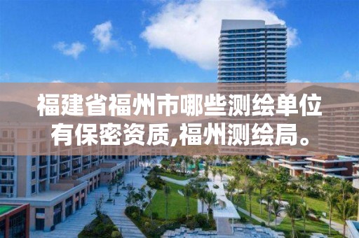 福建省福州市哪些測繪單位有保密資質,福州測繪局。