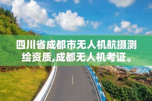 四川省成都市無人機航攝測繪資質(zhì),成都無人機考證。