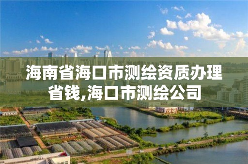 海南省海口市測繪資質辦理省錢,海口市測繪公司