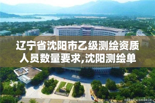 遼寧省沈陽市乙級測繪資質人員數量要求,沈陽測繪單位招聘