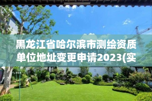 黑龍江省哈爾濱市測繪資質(zhì)單位地址變更申請2023(實時/更新中)