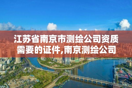 江蘇省南京市測繪公司資質需要的證件,南京測繪公司有哪些