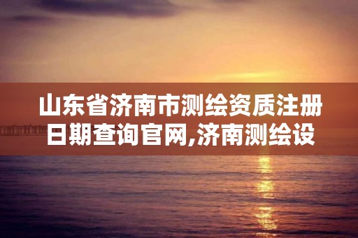 山東省濟南市測繪資質注冊日期查詢官網,濟南測繪設計院。