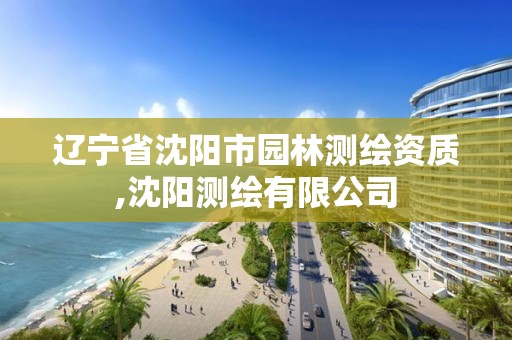 遼寧省沈陽市園林測繪資質,沈陽測繪有限公司