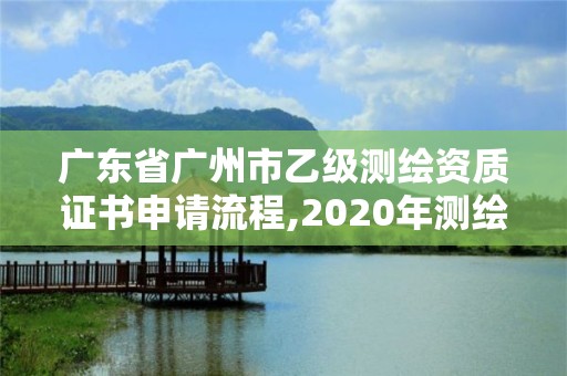 廣東省廣州市乙級測繪資質證書申請流程,2020年測繪乙級資質申報條件。