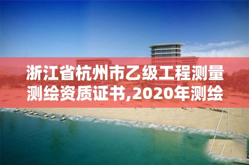 浙江省杭州市乙級工程測量測繪資質證書,2020年測繪資質乙級需要什么條件。