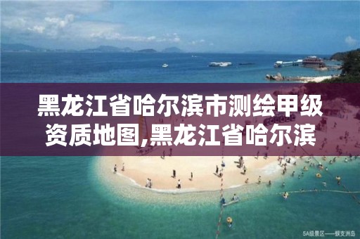 黑龍江省哈爾濱市測繪甲級資質地圖,黑龍江省哈爾濱市測繪局