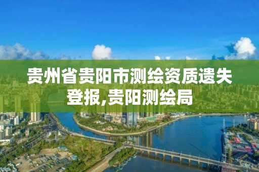 貴州省貴陽市測繪資質遺失登報,貴陽測繪局