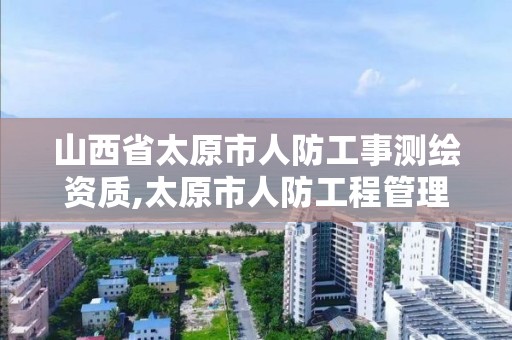 山西省太原市人防工事測繪資質,太原市人防工程管理條例