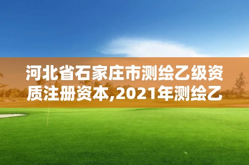 河北省石家莊市測繪乙級資質注冊資本,2021年測繪乙級資質。