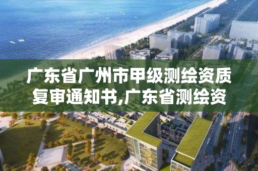 廣東省廣州市甲級(jí)測(cè)繪資質(zhì)復(fù)審?fù)ㄖ獣?廣東省測(cè)繪資質(zhì)辦理流程。