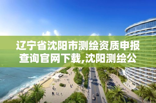 遼寧省沈陽市測繪資質申報查詢官網下載,沈陽測繪公司招聘信息最新招聘。