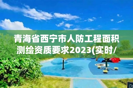 青海省西寧市人防工程面積測繪資質(zhì)要求2023(實時/更新中)