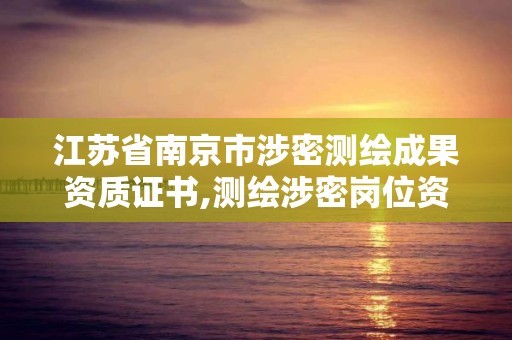 江蘇省南京市涉密測繪成果資質證書,測繪涉密崗位資格證書怎么查詢。