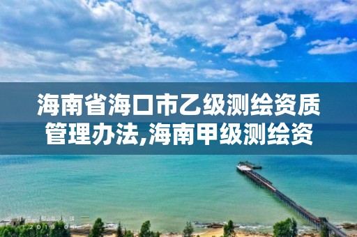 海南省海口市乙級測繪資質管理辦法,海南甲級測繪資質單位。