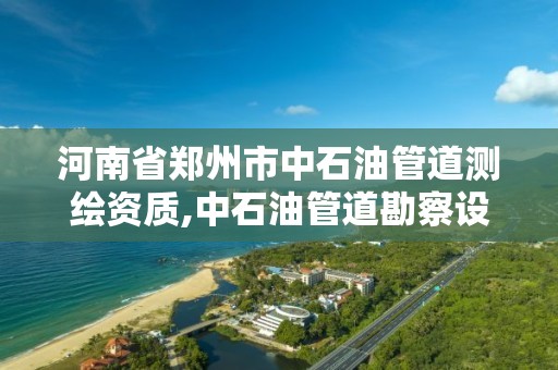 河南省鄭州市中石油管道測繪資質,中石油管道勘察設計院