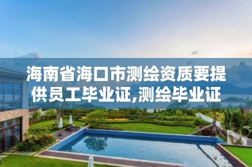 海南省海口市測繪資質要提供員工畢業證,測繪畢業證充當資質給多少。