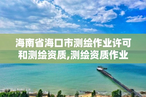 海南省海口市測繪作業許可和測繪資質,測繪資質作業范圍