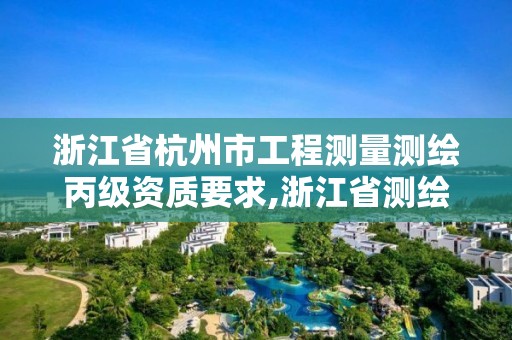 浙江省杭州市工程測(cè)量測(cè)繪丙級(jí)資質(zhì)要求,浙江省測(cè)繪資質(zhì)標(biāo)準(zhǔn)。