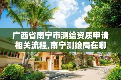 廣西省南寧市測繪資質申請相關流程,南寧測繪局在哪