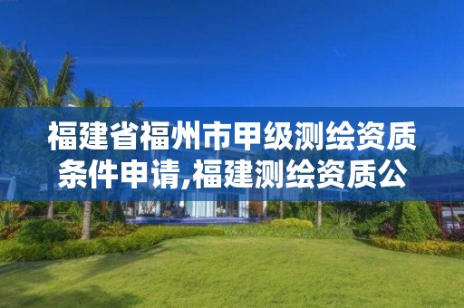 福建省福州市甲級測繪資質(zhì)條件申請,福建測繪資質(zhì)公司。