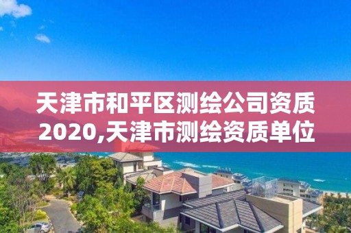 天津市和平區(qū)測(cè)繪公司資質(zhì)2020,天津市測(cè)繪資質(zhì)單位