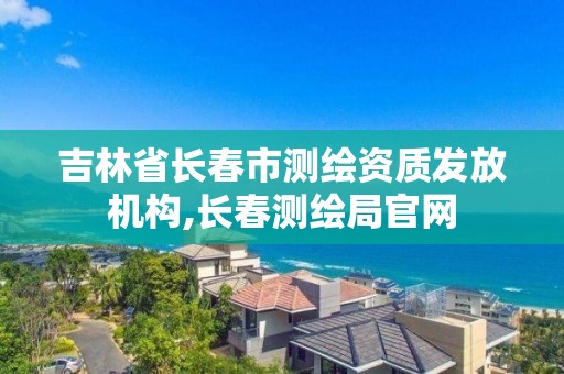 吉林省長春市測繪資質發放機構,長春測繪局官網