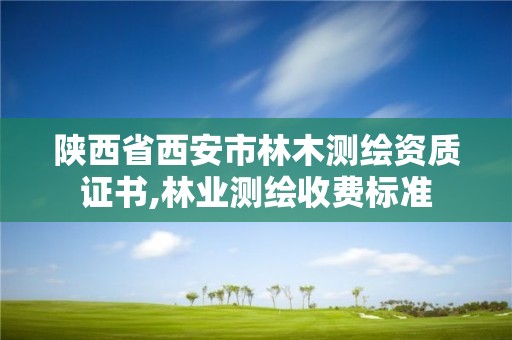 陜西省西安市林木測繪資質證書,林業測繪收費標準