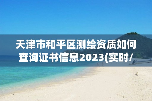 天津市和平區(qū)測繪資質(zhì)如何查詢證書信息2023(實時/更新中)