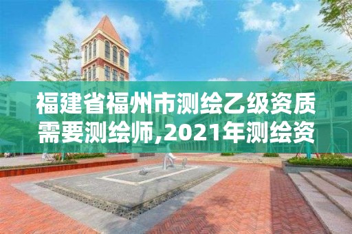 福建省福州市測繪乙級資質需要測繪師,2021年測繪資質乙級人員要求