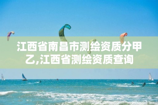 江西省南昌市測繪資質(zhì)分甲乙,江西省測繪資質(zhì)查詢