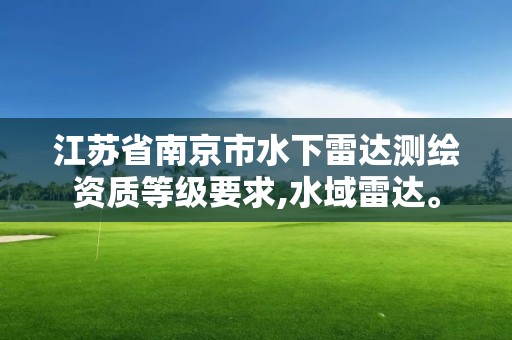 江蘇省南京市水下雷達(dá)測(cè)繪資質(zhì)等級(jí)要求,水域雷達(dá)。