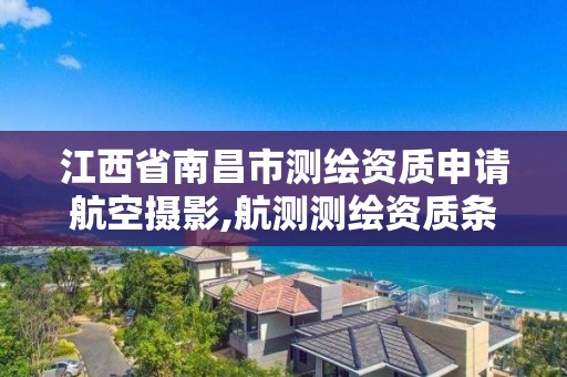 江西省南昌市測繪資質申請航空攝影,航測測繪資質條件