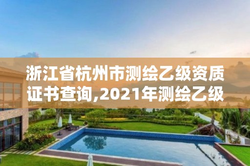 浙江省杭州市測繪乙級資質證書查詢,2021年測繪乙級資質申報條件。