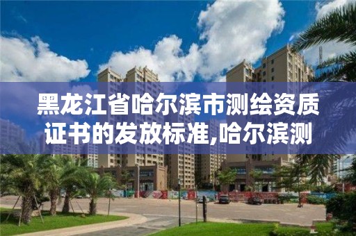 黑龍江省哈爾濱市測(cè)繪資質(zhì)證書的發(fā)放標(biāo)準(zhǔn),哈爾濱測(cè)繪局幼兒園是民辦還是公辦。