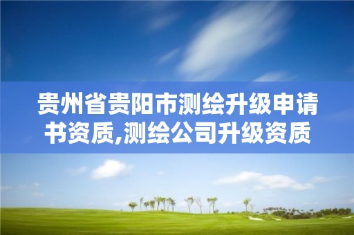 貴州省貴陽市測繪升級申請書資質,測繪公司升級資質。