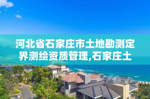 河北省石家莊市土地勘測定界測繪資質管理,石家莊土地測繪公司。