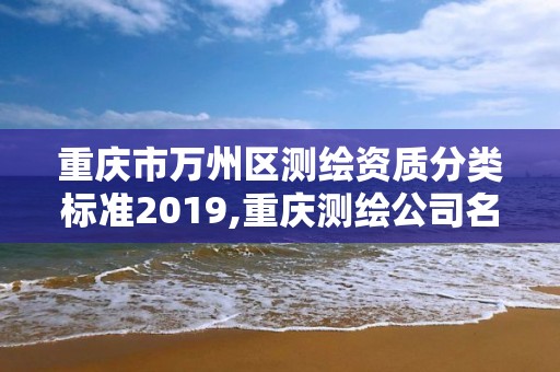 重慶市萬(wàn)州區(qū)測(cè)繪資質(zhì)分類標(biāo)準(zhǔn)2019,重慶測(cè)繪公司名錄