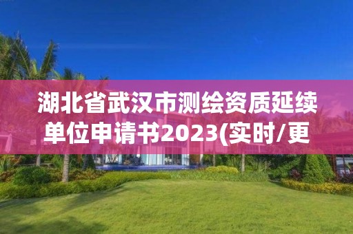 湖北省武漢市測繪資質延續單位申請書2023(實時/更新中)