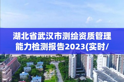 湖北省武漢市測(cè)繪資質(zhì)管理能力檢測(cè)報(bào)告2023(實(shí)時(shí)/更新中)